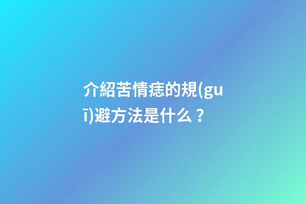 介紹苦情痣的規(guī)避方法是什么？